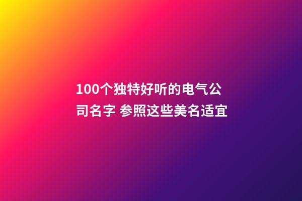 100个独特好听的电气公司名字 参照这些美名适宜-第1张-公司起名-玄机派